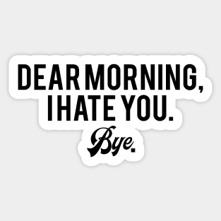 Dear Morning, I Hate You Bye Sticker